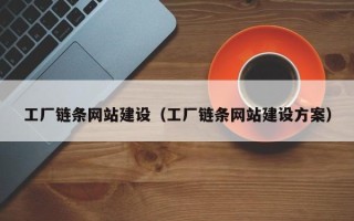 萍乡工厂链条网站建设（工厂链条网站建设方案）