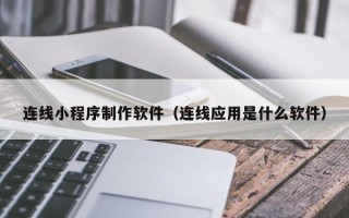 萍乡连线小程序制作软件（连线应用是什么软件）