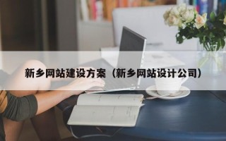 萍乡新乡网站建设方案（新乡网站设计公司）