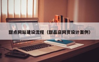 萍乡甜点网站建设流程（甜品店网页设计案例）