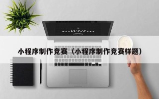 萍乡小程序制作竞赛（小程序制作竞赛样题）