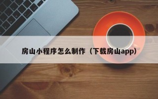 萍乡房山小程序怎么制作（下载房山app）