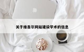 萍乡关于维吾尔网站建设学术的信息