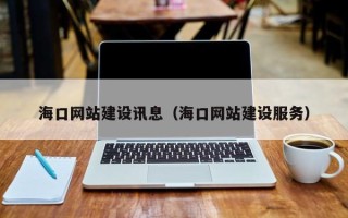 萍乡海口网站建设讯息（海口网站建设服务）