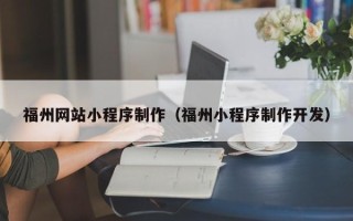 萍乡福州网站小程序制作（福州小程序制作开发）