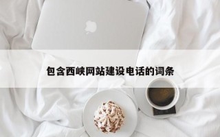 萍乡包含西峡网站建设电话的词条