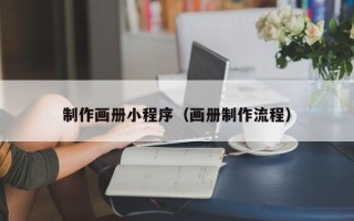 萍乡制作画册小程序（画册制作流程）