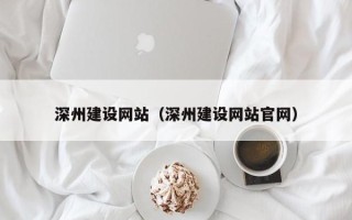 萍乡深州建设网站（深州建设网站官网）