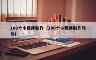 萍乡100个小程序制作（100个小程序制作软件）