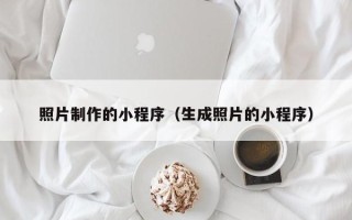 萍乡照片制作的小程序（生成照片的小程序）