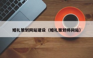 萍乡婚礼策划网站建设（婚礼策划师网站）