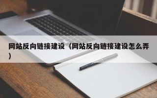 萍乡网站反向链接建设（网站反向链接建设怎么弄）